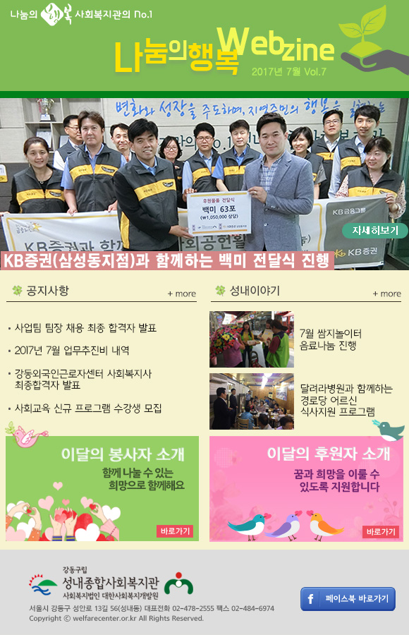 kb증권(삼성동지점)과 함께하는 백미 전달식 진행
[공지사항]
1. 사업팀 팀장 채용 최종합격자 발표
2. 2017년 7월 업무추진비 내역
3. 강동외국인근로자센터 사회복지사 최종합격자 발표
4. 사회교육 신규 프로그램 수강생 모집
[성내이야기]
1. 7월 쌈지놀이터 음료나눔 진행
2. 달려라병원과 함께하는 경로당 어르신 식사지원 프로그램
[이달의 봉사자 소개]
[이달의 후원자 소개]